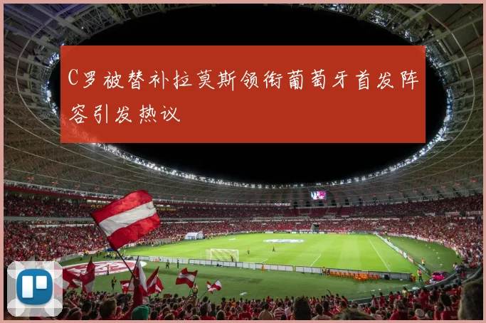 C罗被替补拉莫斯领衔葡萄牙首发阵容引发热议