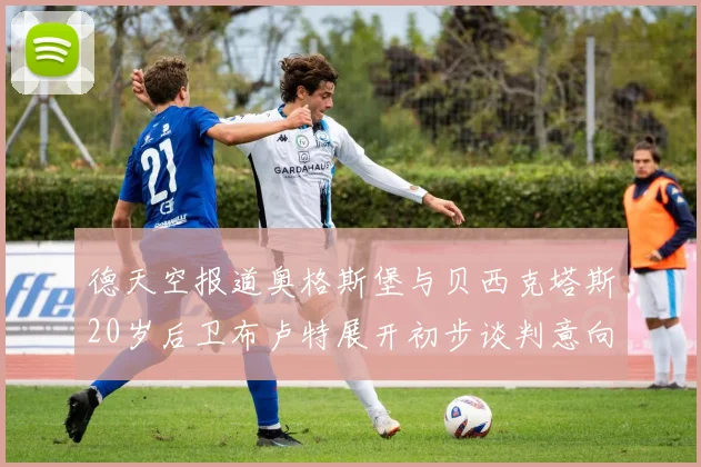 德天空报道奥格斯堡与贝西克塔斯20岁后卫布卢特展开初步谈判意向明确