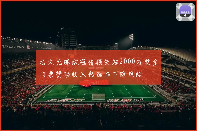 尤文无缘欧冠将损失超2000万奖金门票赞助收入也面临下降风险
