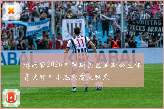 梅西获2026年阿斯图里亚斯公主体育奖昨年小威荣膺此殊荣
