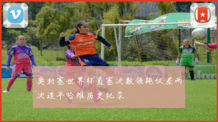 奥利塞世界杯直塞次数领跑仅差两次追平哈维历史纪录
