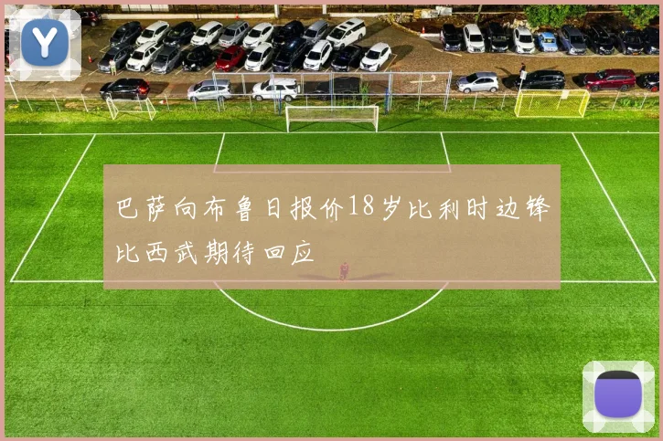 巴萨向布鲁日报价18岁比利时边锋比西武期待回应