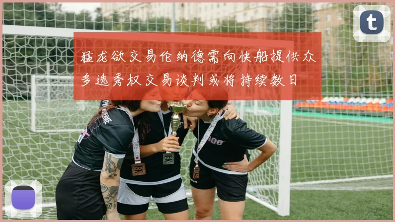 猛龙欲交易伦纳德需向快船提供众多选秀权交易谈判或将持续数日