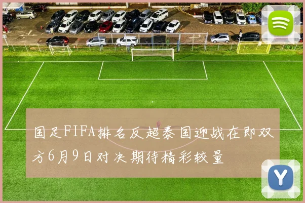 国足FIFA排名反超泰国迎战在即双方6月9日对决期待精彩较量