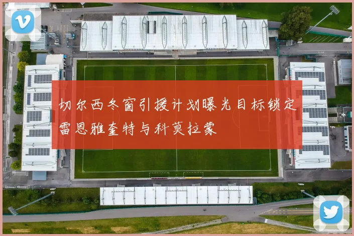 切尔西冬窗引援计划曝光目标锁定雷恩雅奎特与科莫拉蒙