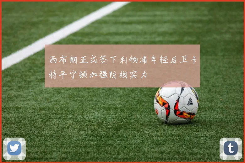 西布朗正式签下利物浦年轻后卫卡特平宁顿加强防线实力