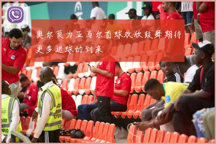 奥尔莫为亚马尔首球欢欣鼓舞期待更多进球的到来