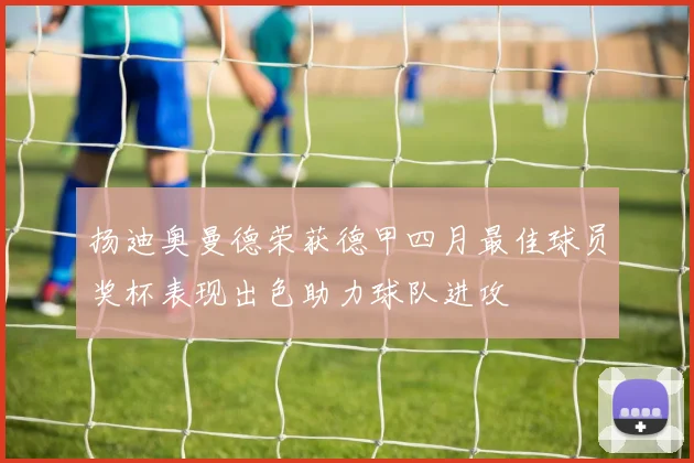 扬迪奥曼德荣获德甲四月最佳球员奖杯表现出色助力球队进攻