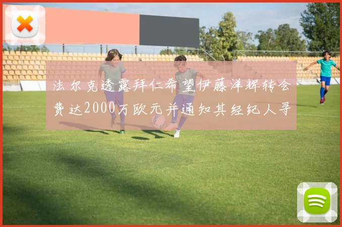 法尔克透露拜仁希望伊藤洋辉转会费达2000万欧元并通知其经纪人寻找新东家