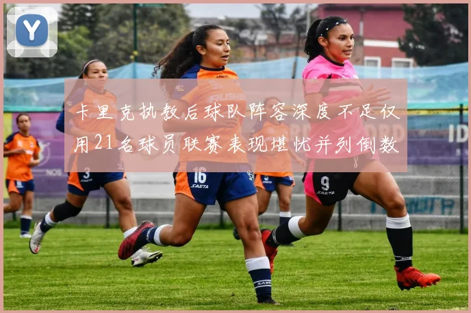 卡里克执教后球队阵容深度不足仅用21名球员联赛表现堪忧并列倒数第一