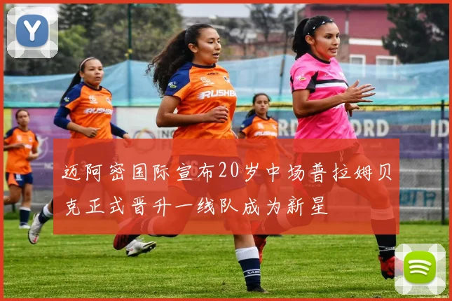 迈阿密国际宣布20岁中场普拉姆贝克正式晋升一线队成为新星