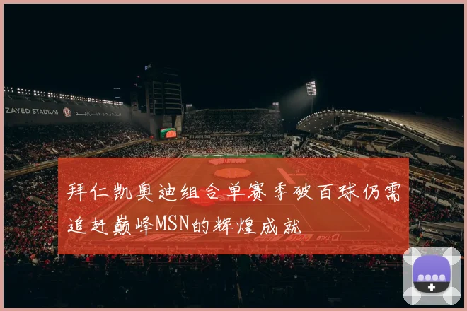 拜仁凯奥迪组合单赛季破百球仍需追赶巅峰MSN的辉煌成就