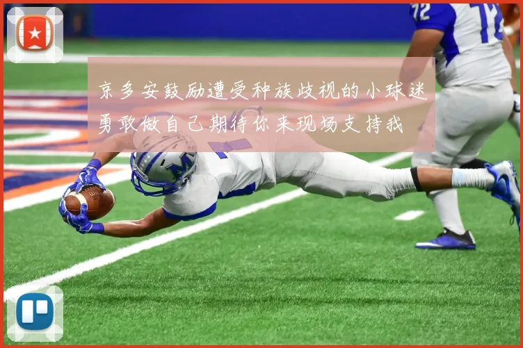 京多安鼓励遭受种族歧视的小球迷勇敢做自己期待你来现场支持我